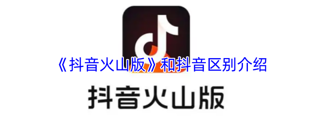 《抖音火山版》和抖音區(qū)別介紹